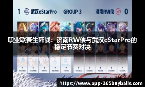 职业联赛生死战：济南RW侠与武汉eStarPro的稳定节奏对决