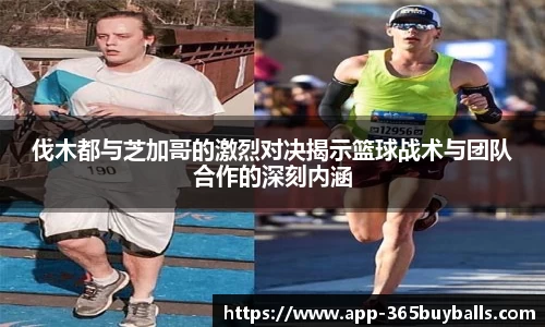 伐木都与芝加哥的激烈对决揭示篮球战术与团队合作的深刻内涵